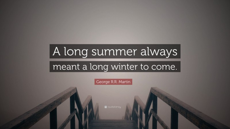 George R.R. Martin Quote: “A long summer always meant a long winter to come.”