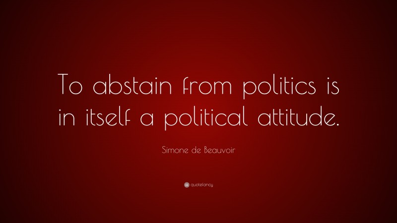 Simone de Beauvoir Quote: “To abstain from politics is in itself a political attitude.”