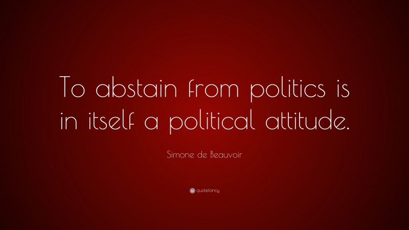 Simone de Beauvoir Quote: “To abstain from politics is in itself a political attitude.”