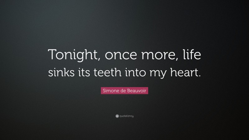 Simone de Beauvoir Quote: “Tonight, once more, life sinks its teeth into my heart.”