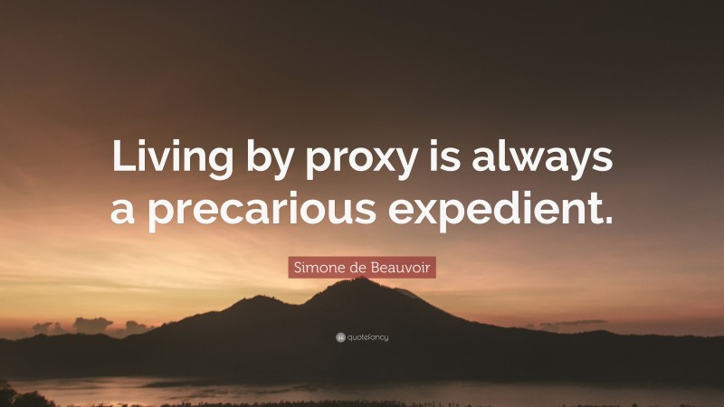 Simone de Beauvoir Quote: “Living by proxy is always a precarious expedient.”