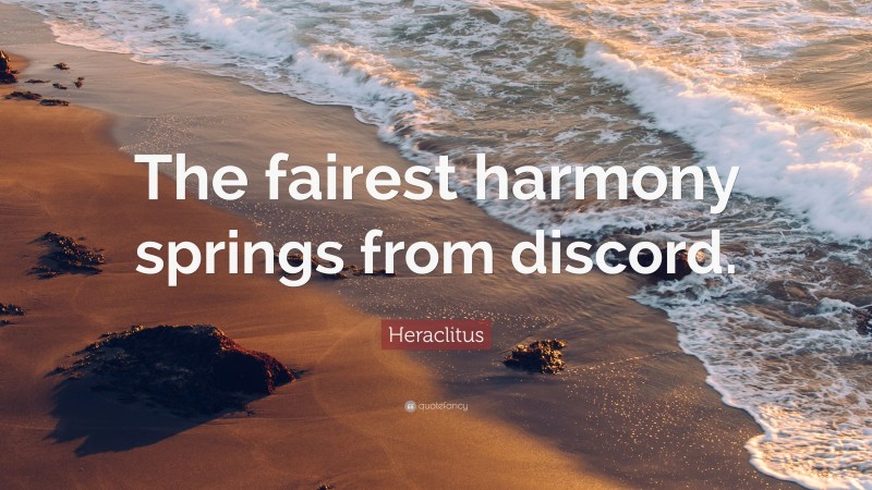 Heraclitus Quote: “The fairest harmony springs from discord.”