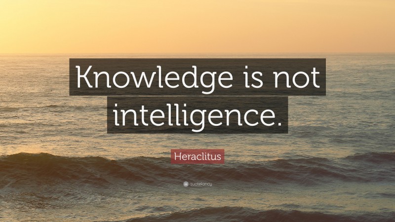Heraclitus Quote: “Knowledge is not intelligence.”