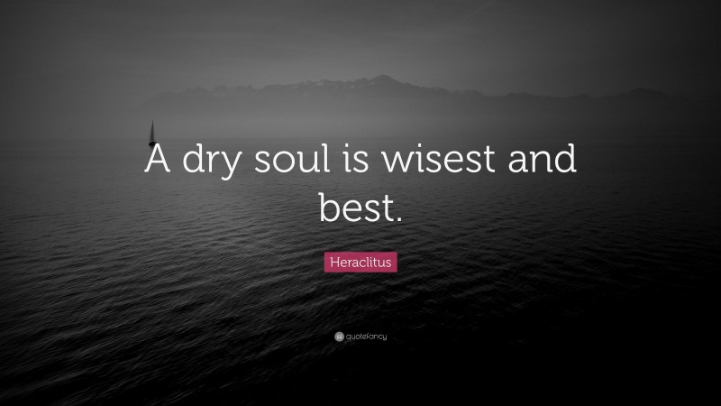 Heraclitus Quote: “A dry soul is wisest and best.”