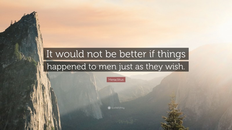 Heraclitus Quote: “It would not be better if things happened to men just as they wish.”