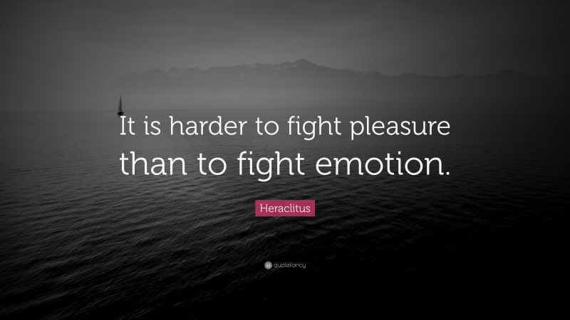 Heraclitus Quote: “It is harder to fight pleasure than to fight emotion.”