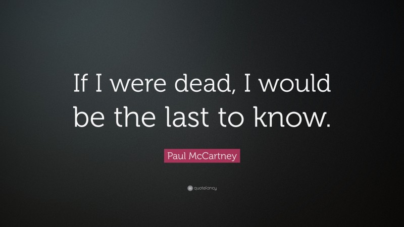 Paul McCartney Quote: “If I were dead, I would be the last to know.”