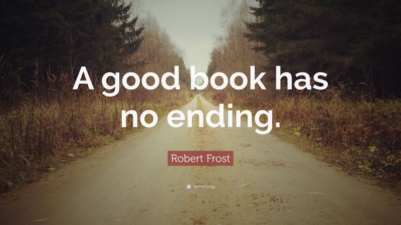 Robert Frost Quote: “A good book has no ending.”