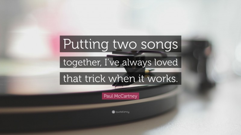 Paul McCartney Quote: “Putting two songs together, I’ve always loved that trick when it works.”