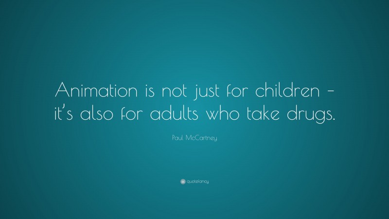 Paul McCartney Quote: “Animation is not just for children – it’s also for adults who take drugs.”