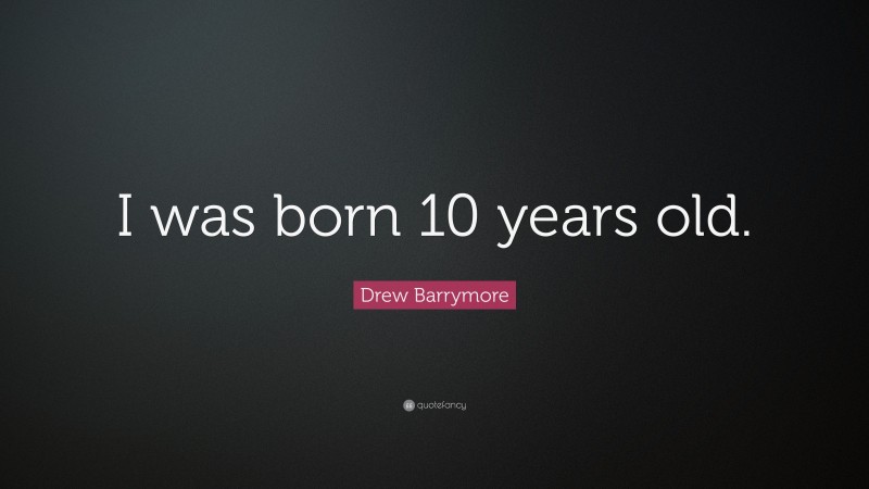 Drew Barrymore Quote: “I was born 10 years old.”