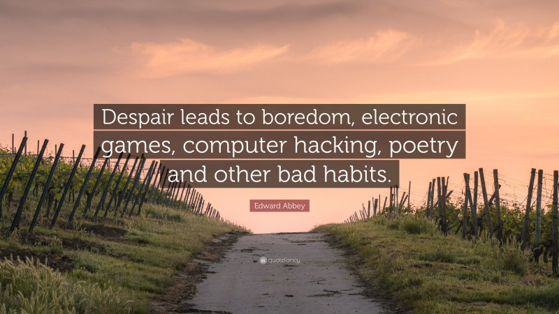 Edward Abbey Quote: “Despair leads to boredom, electronic games, computer hacking, poetry and other bad habits.”