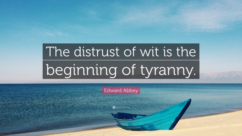 Edward Abbey Quote: “The distrust of wit is the beginning of tyranny.”