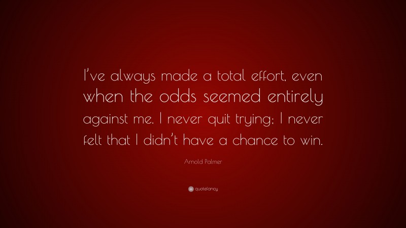 Arnold Palmer Quote: “I’ve always made a total effort, even when the ...