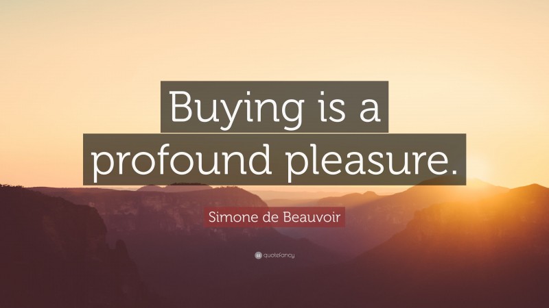Simone de Beauvoir Quote: “Buying is a profound pleasure.”