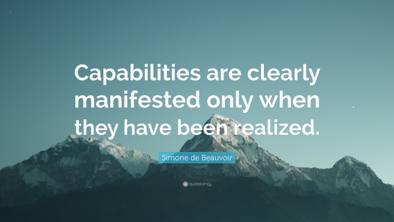 Simone de Beauvoir Quote: “Capabilities are clearly manifested only when they have been realized.”