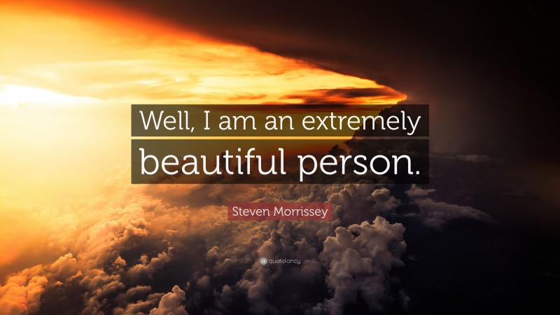 Steven Morrissey Quote: “Well, I am an extremely beautiful person.”