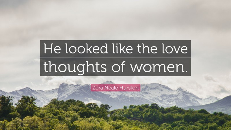 Zora Neale Hurston Quote: “He looked like the love thoughts of women.”