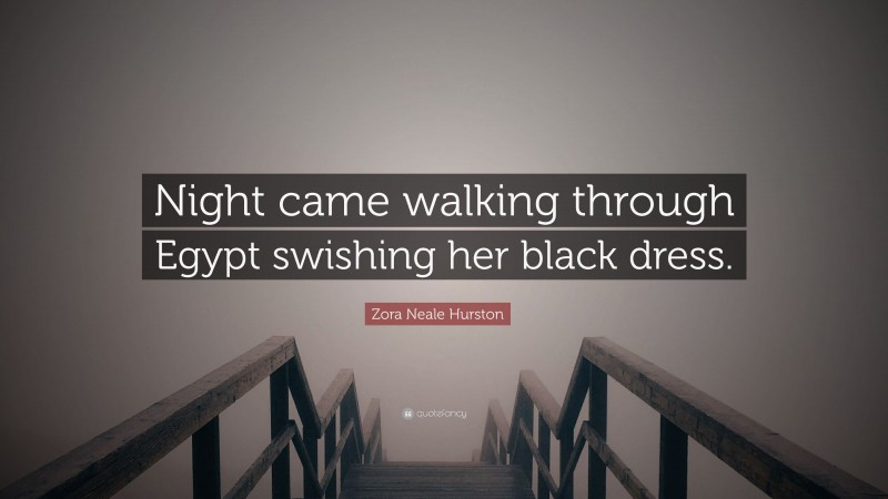 Zora Neale Hurston Quote: “Night came walking through Egypt swishing her black dress.”