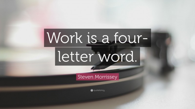Steven Morrissey Quote: “Work is a four-letter word.”