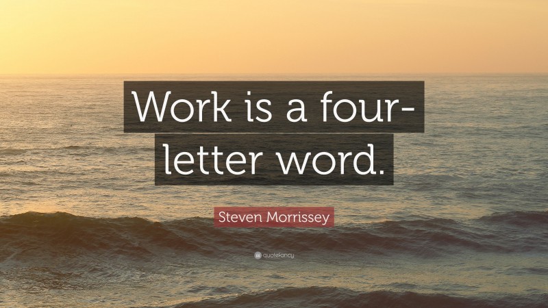 Steven Morrissey Quote: “Work is a four-letter word.”