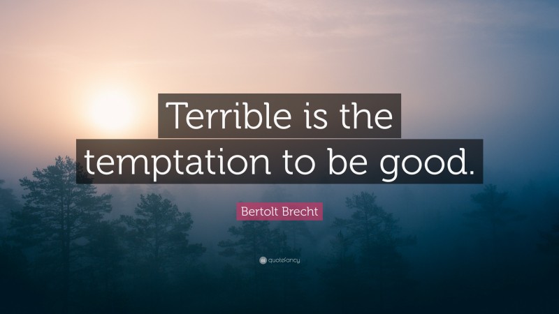 Bertolt Brecht Quote: “Terrible is the temptation to be good.”
