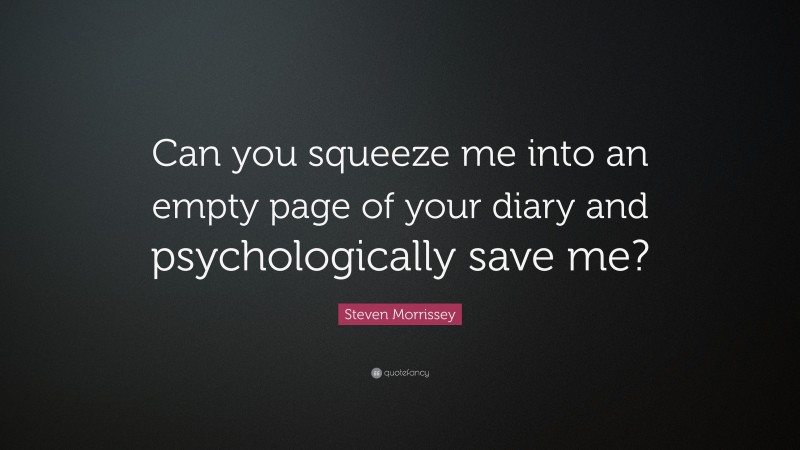 Steven Morrissey Quote: “Can you squeeze me into an empty page of your diary and psychologically save me?”