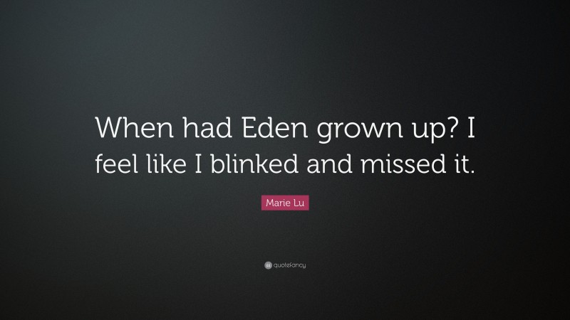 Marie Lu Quote: “When had Eden grown up? I feel like I blinked and missed it.”