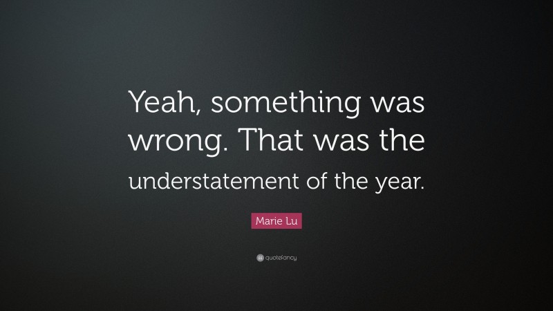 Marie Lu Quote: “Yeah, something was wrong. That was the understatement of the year.”