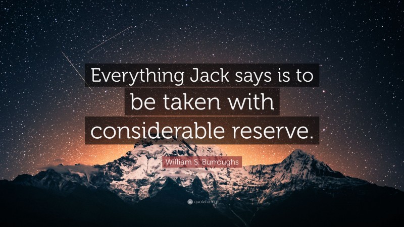 William S. Burroughs Quote: “Everything Jack says is to be taken with considerable reserve.”