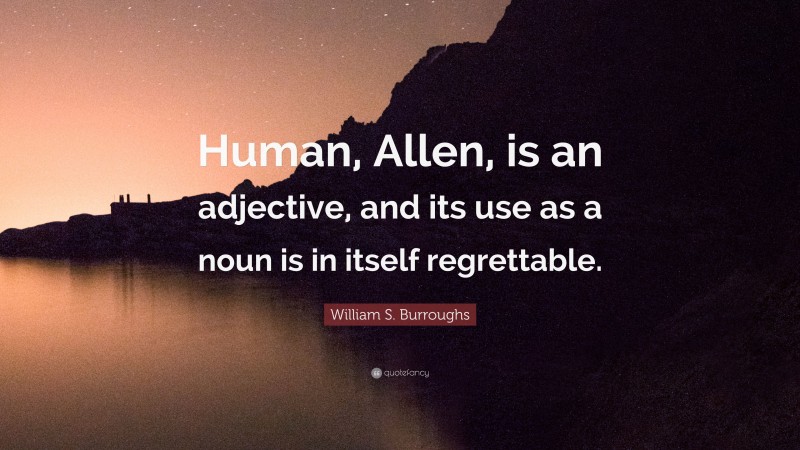 William S. Burroughs Quote: “Human, Allen, is an adjective, and its use as a noun is in itself regrettable.”