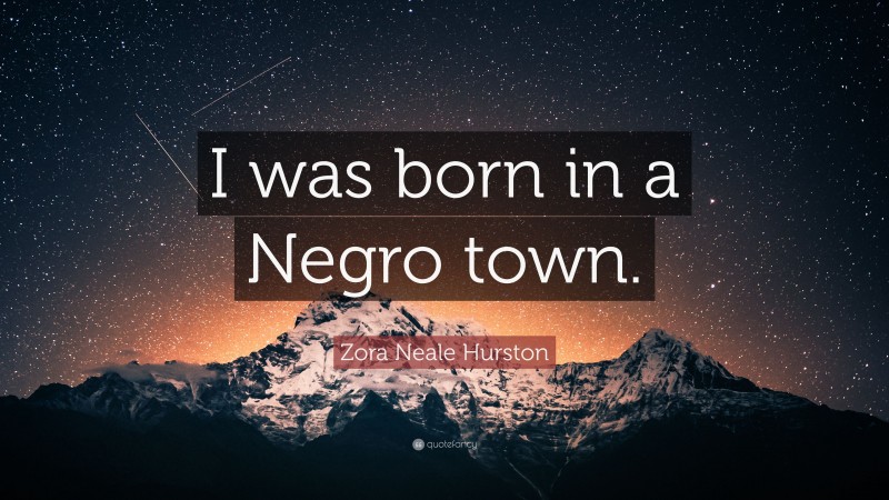 Zora Neale Hurston Quote: “I was born in a Negro town.”