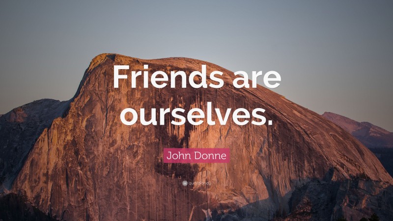 John Donne Quote: “Friends are ourselves.”