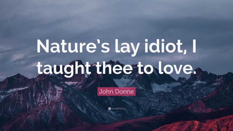 John Donne Quote: “Nature’s lay idiot, I taught thee to love.”