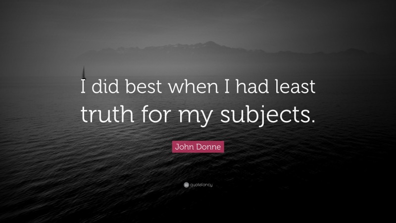 John Donne Quote: “I did best when I had least truth for my subjects.”