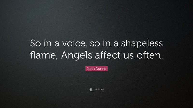 John Donne Quote: “So in a voice, so in a shapeless flame, Angels affect us often.”