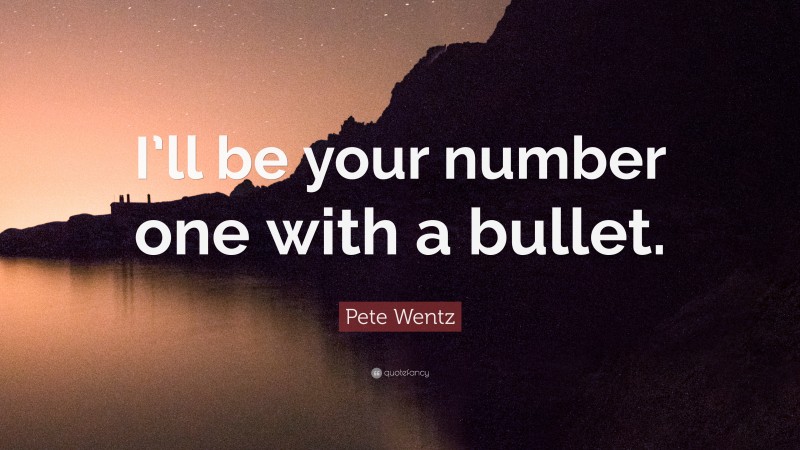 Pete Wentz Quote: “I’ll be your number one with a bullet.”
