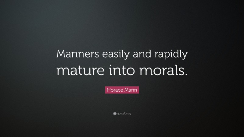 Horace Mann Quote: “Manners easily and rapidly mature into morals.”
