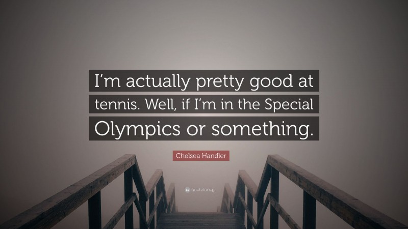 Chelsea Handler Quote: “I’m actually pretty good at tennis. Well, if I’m in the Special Olympics or something.”