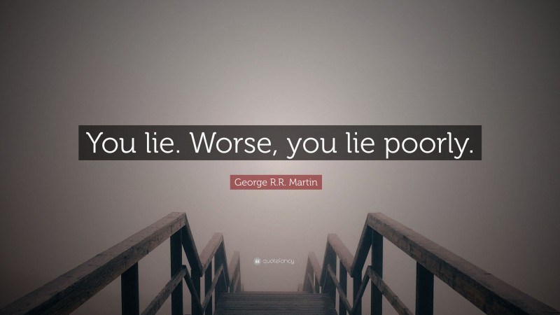 George R.R. Martin Quote: “You lie. Worse, you lie poorly.”