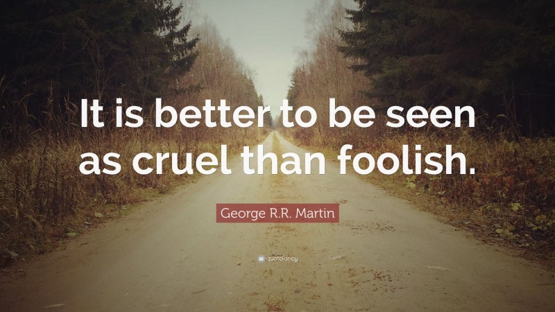 George R.R. Martin Quote: “It is better to be seen as cruel than foolish.”