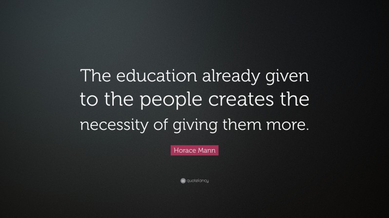 Horace Mann Quote: “The education already given to the people creates ...