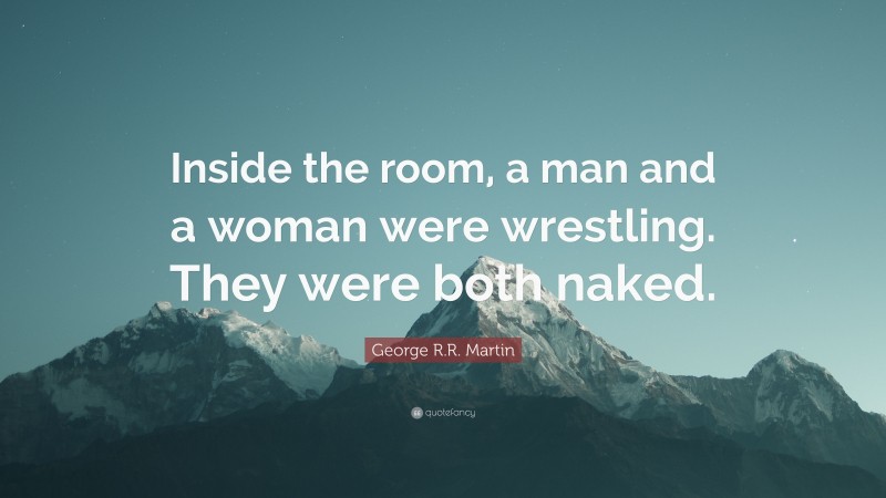 George R.R. Martin Quote: “Inside the room, a man and a woman were wrestling. They were both naked.”