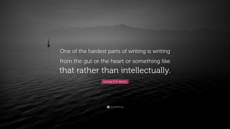 George R.R. Martin Quote: “One of the hardest parts of writing is writing from the gut or the heart or something like that rather than intellectually.”