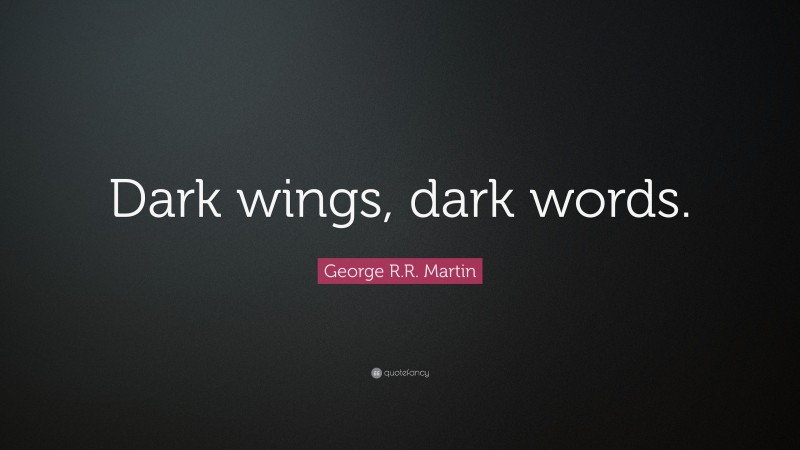 George R.R. Martin Quote: “Dark wings, dark words.”
