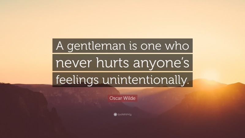 Oscar Wilde Quote: “A gentleman is one who never hurts anyone’s feelings unintentionally.”