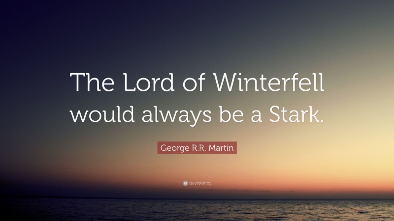 George R.R. Martin Quote: “The Lord of Winterfell would always be a Stark.”