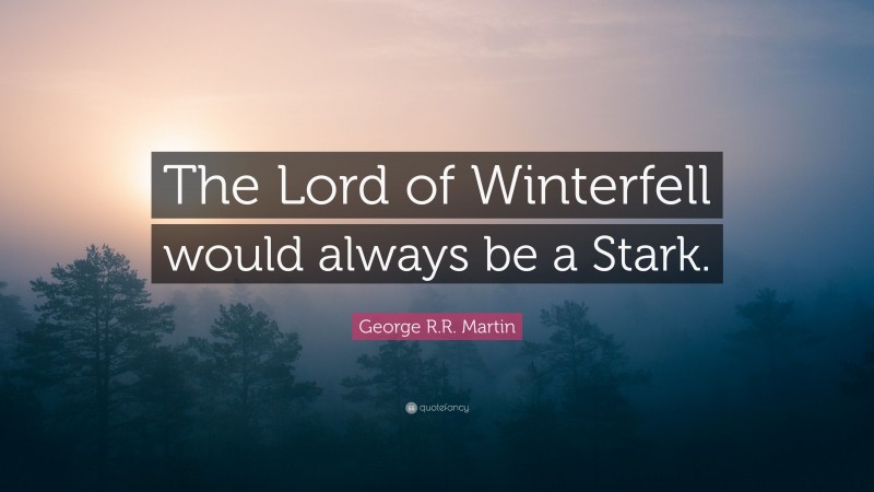 George R.R. Martin Quote: “The Lord of Winterfell would always be a Stark.”