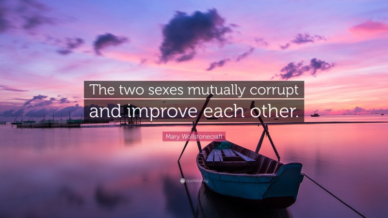 Mary Wollstonecraft Quote: “The two sexes mutually corrupt and improve each other.”