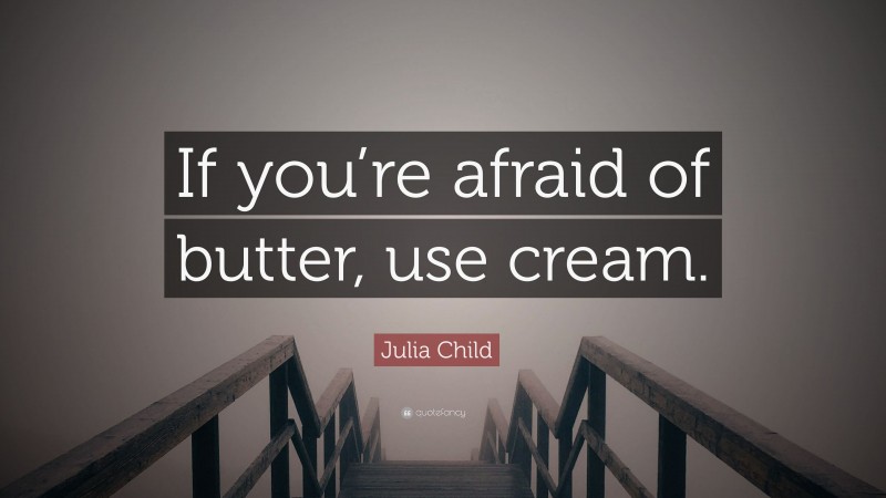 Julia Child Quote: “If you’re afraid of butter, use cream.”